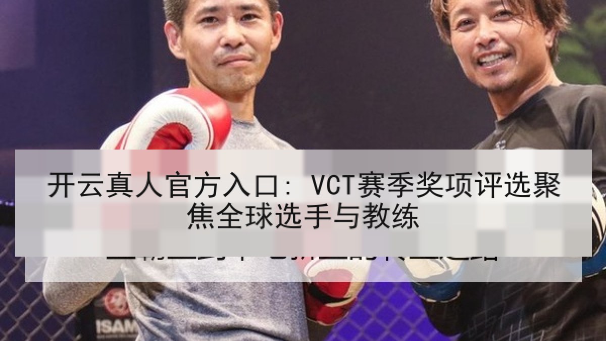 开云真人官方入口: VCT赛季奖项评选聚焦全球选手与教练 开云真人官方入口: VCT赛季奖项评选聚焦全球选手与教练