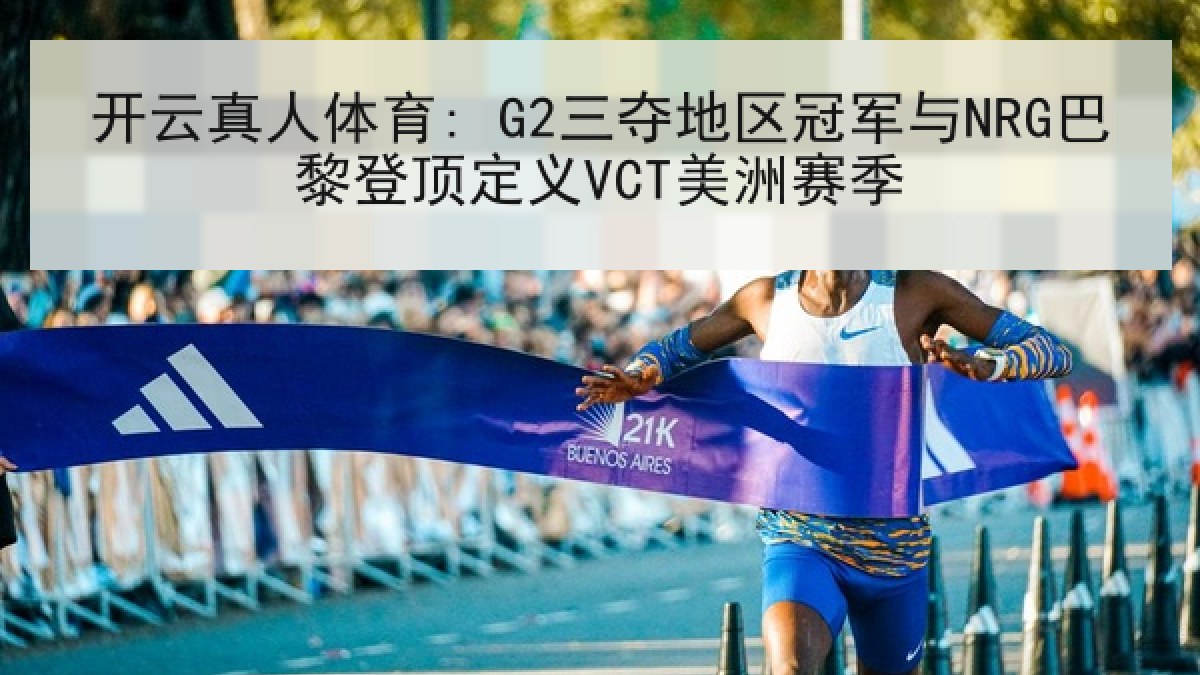 开云真人体育: G2三夺地区冠军与NRG巴黎登顶定义VCT美洲赛季