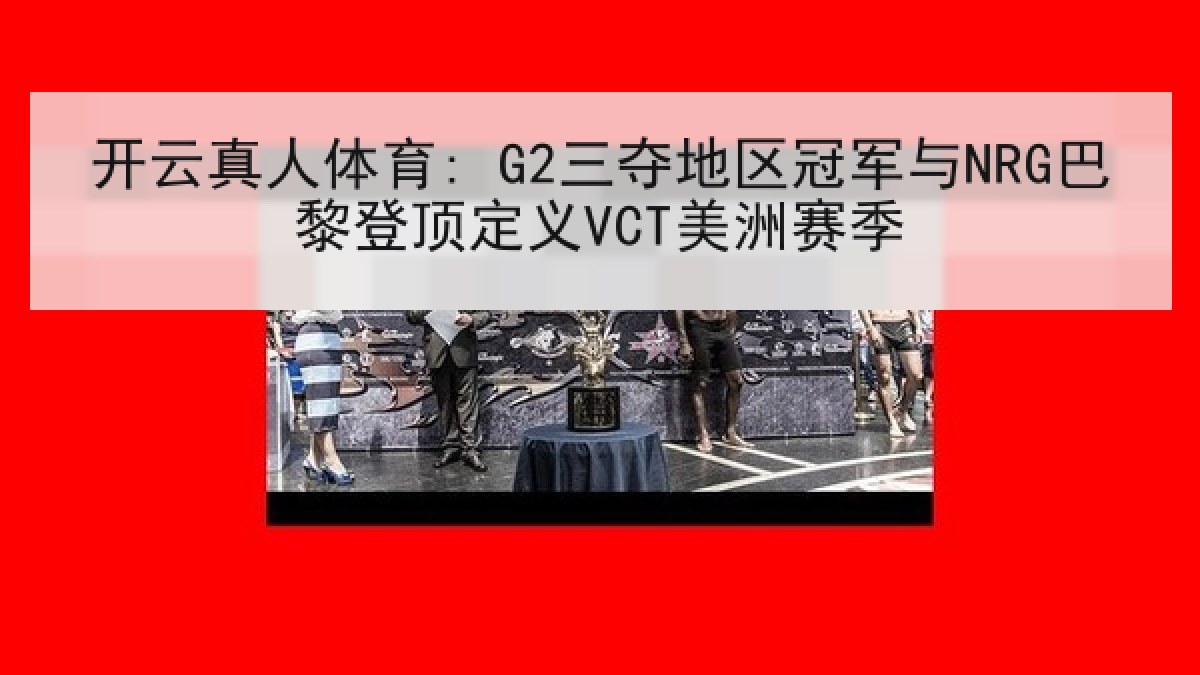 开云真人体育: G2三夺地区冠军与NRG巴黎登顶定义VCT美洲赛季