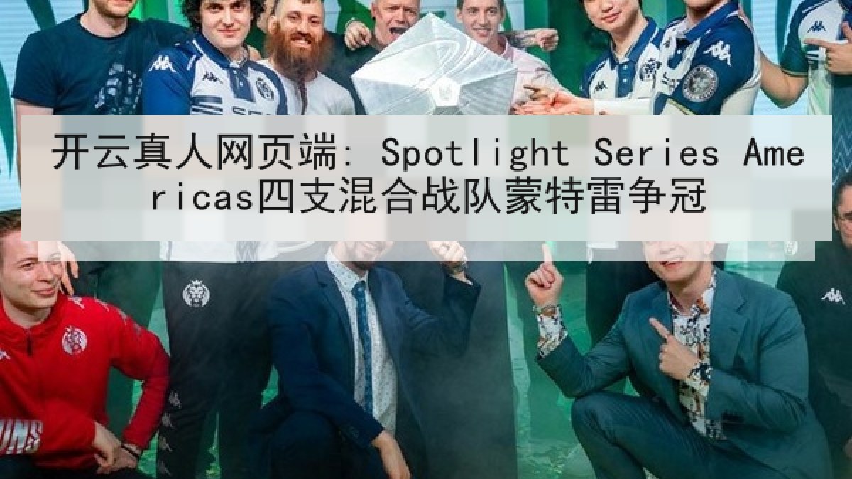 开云真人网页端: Spotlight Series Americas四支混合战队蒙特雷争冠