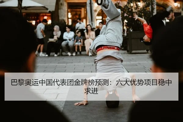 巴黎奥运中国代表团金牌榜预测：六大优势项目稳中求进