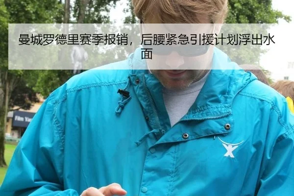 曼城罗德里赛季报销，后腰紧急引援计划浮出水面