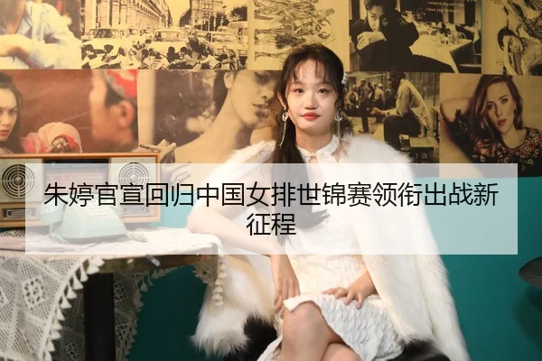 朱婷官宣回归中国女排世锦赛领衔出战新征程