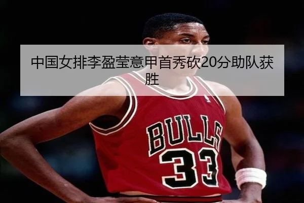 中国女排李盈莹意甲首秀砍20分助队获胜