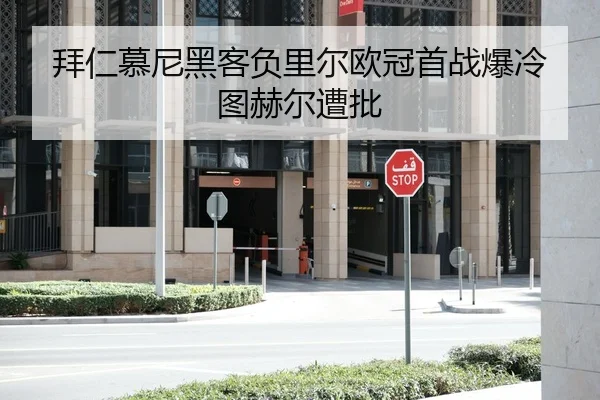 拜仁慕尼黑客负里尔欧冠首战爆冷图赫尔遭批