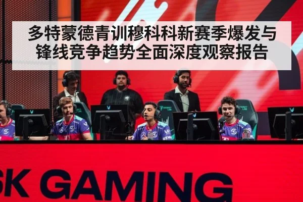 多特蒙德青训穆科科新赛季爆发与锋线竞争趋势全面深度观察报告
