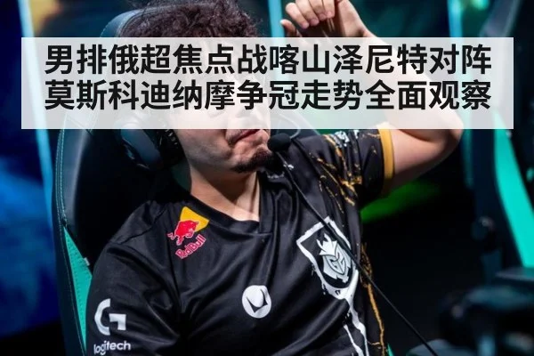 男排俄超焦点战喀山泽尼特对阵莫斯科迪纳摩争冠走势全面观察